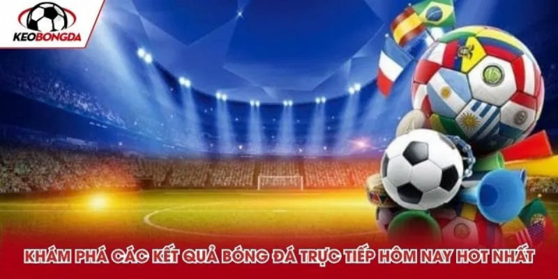 Kết quả bóng đá trực tiếp hôm nay và vai trò trong đời sống người hâm mộ