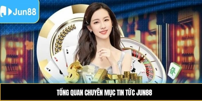 Tin tức JUN88 và hành trình xây dựng niềm tin người đọc