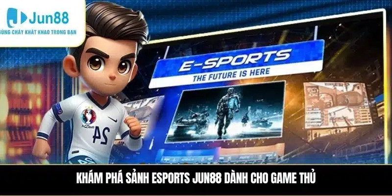 Tương lai của thể thao điện tử qua góc nhìn Esports JUN88