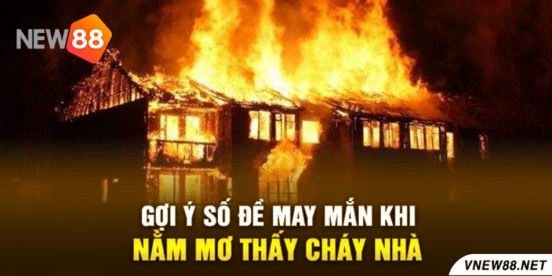 Nằm Mơ Cháy Nhà Mình Nên Đánh Con Gì Dưới Góc Nhìn Tâm Linh